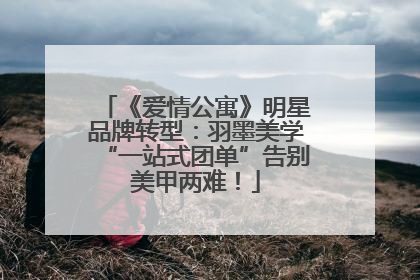 《爱情公寓》明星品牌转型：羽墨美学“一站式团单”告别美甲两难！