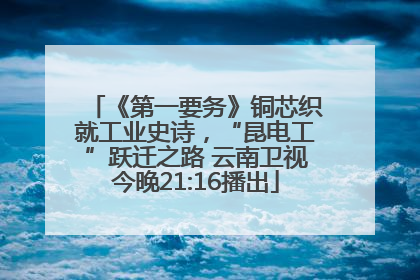 《第一要务》铜芯织就工业史诗，“昆电工”跃迁之路 云南卫视今晚21:16播出