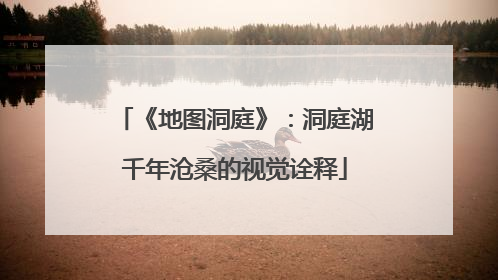《地图洞庭》：洞庭湖千年沧桑的视觉诠释