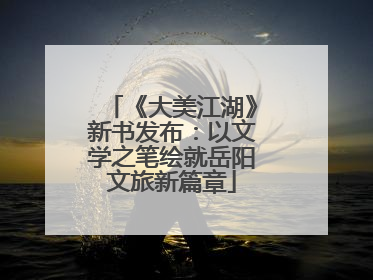 《大美江湖》新书发布：以文学之笔绘就岳阳文旅新篇章