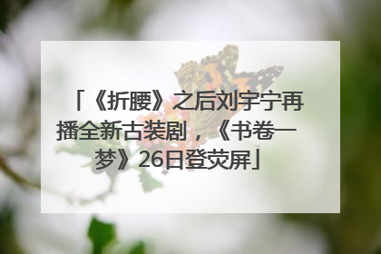 《折腰》之后刘宇宁再播全新古装剧，《书卷一梦》26日登荧屏