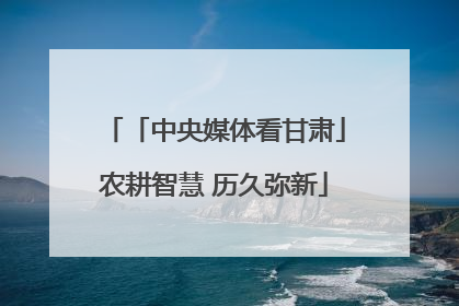 「中央媒体看甘肃」农耕智慧 历久弥新