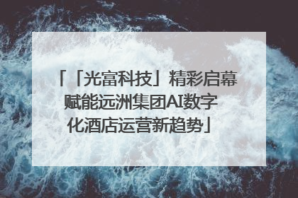 「光富科技」精彩启幕 赋能远洲集团AI数字化酒店运营新趋势
