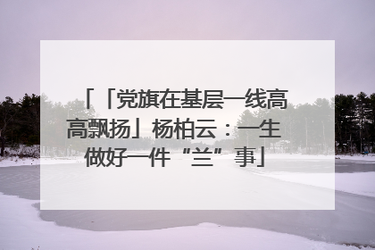 「党旗在基层一线高高飘扬」杨柏云：一生做好一件“兰”事
