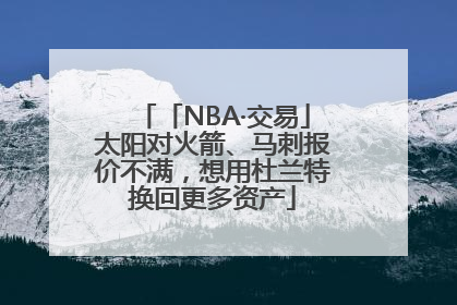 「NBA·交易」太阳对火箭、马刺报价不满，想用杜兰特换回更多资产