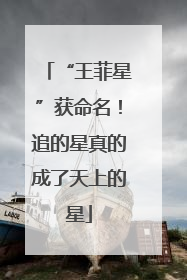 “王菲星”获命名！追的星真的成了天上的星