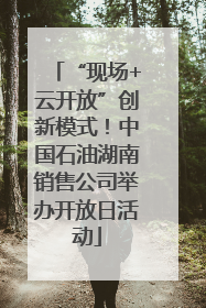 “现场+云开放”创新模式！中国石油湖南销售公司举办开放日活动