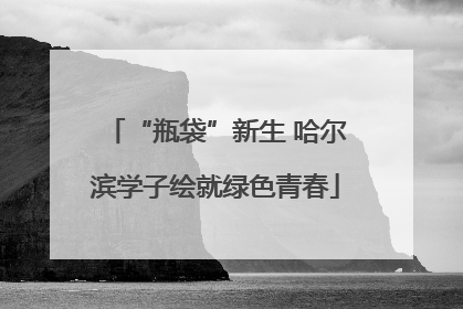 “瓶袋”新生 哈尔滨学子绘就绿色青春