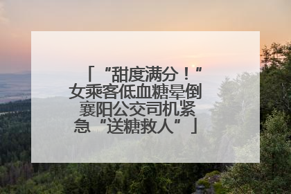 “甜度满分！”女乘客低血糖晕倒 襄阳公交司机紧急“送糖救人”