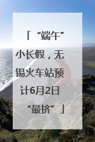“端午”小长假，无锡火车站预计6月2日“最挤”