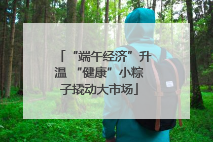 “端午经济”升温 “健康”小粽子撬动大市场