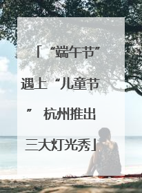 “端午节”遇上“儿童节” 杭州推出三大灯光秀
