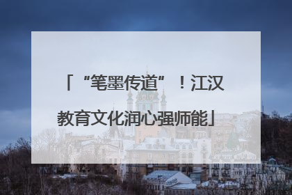 “笔墨传道”！江汉教育文化润心强师能