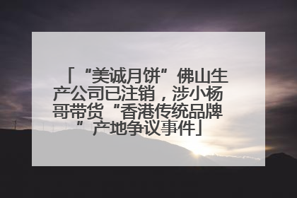 “美诚月饼”佛山生产公司已注销，涉小杨哥带货“香港传统品牌”产地争议事件