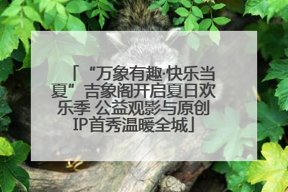 “万象有趣·快乐当夏”吉象阁开启夏日欢乐季 公益观影与原创IP首秀温暖全城