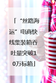 “丝路海运”电商快线集装箱吞吐量突破10万标箱