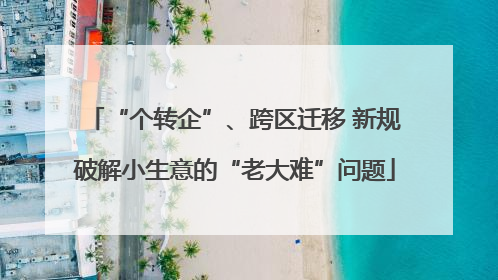 “个转企”、跨区迁移 新规破解小生意的“老大难”问题