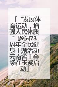 “发展体育运动，增强人民体质”题词73周年全民健身主题活动云南省主会场在玉溪启动
