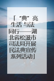 “典”亮生活 与法同行——湖北省松滋市司法局开展民法典宣传系列活动