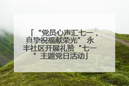 “党员心声汇七一，真挚祝福献荣光” 永丰社区开展礼赞“七一”主题党日活动
