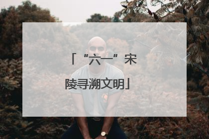 “六一”宋陵寻溯文明