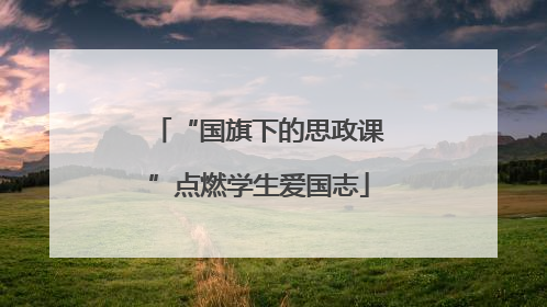 “国旗下的思政课”点燃学生爱国志