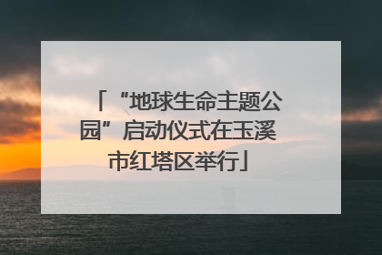 “地球生命主题公园”启动仪式在玉溪市红塔区举行