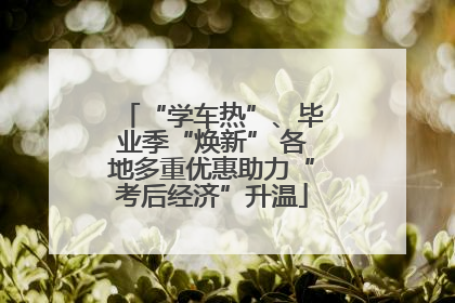 “学车热”、毕业季“焕新” 各地多重优惠助力“考后经济”升温