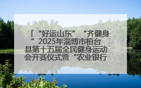“好运山东”“齐健身”2025年淄博市桓台县第十五届全民健身运动会开赛仪式暨“农业银行杯”第一届社区工作队伍运动会开赛