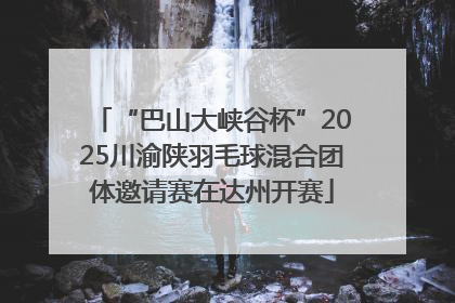 “巴山大峡谷杯”2025川渝陕羽毛球混合团体邀请赛在达州开赛