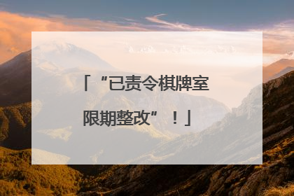 “已责令棋牌室限期整改”！