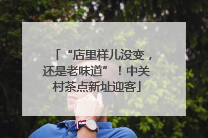 “店里样儿没变，还是老味道”！中关村茶点新址迎客