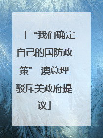“我们确定自己的国防政策” 澳总理驳斥美政府提议