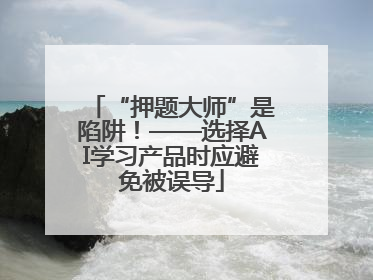 “押题大师”是陷阱！——选择AI学习产品时应避免被误导