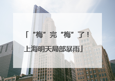 “梅”完“梅”了！上海明天局部暴雨
