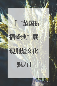 “楚国祈福盛典”展现荆楚文化魅力
