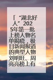 “湖北好人”2025年第一批上榜人物名单揭晓，极目新闻报道的典型人物刘明旺、周亮亮榜上有名