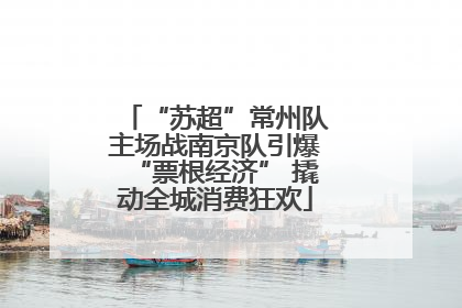 “苏超”常州队主场战南京队引爆“票根经济” 撬动全城消费狂欢