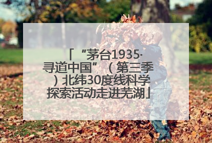 “茅台1935·寻道中国”（第三季）北纬30度线科学探索活动走进芜湖