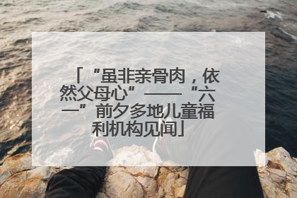 “虽非亲骨肉，依然父母心”——“六一”前夕多地儿童福利机构见闻