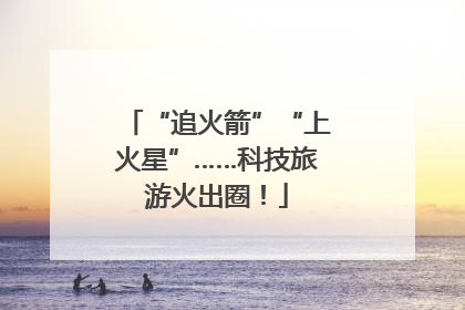 “追火箭”“上火星”……科技旅游火出圈！