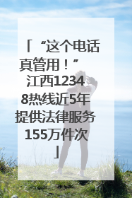 “这个电话真管用！” 江西12348热线近5年提供法律服务155万件次