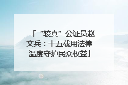 “较真”公证员赵文兵：十五载用法律温度守护民众权益