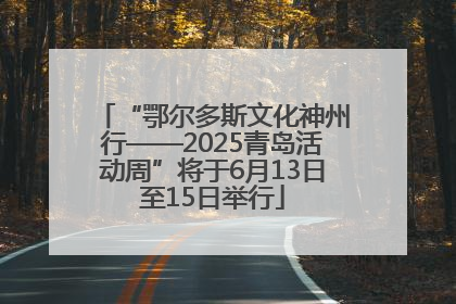 “鄂尔多斯文化神州行——2025青岛活动周”将于6月13日至15日举行