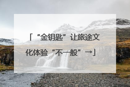 “金钥匙”让旅途文化体验“不一般”→