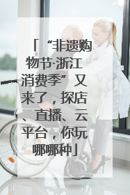 “非遗购物节·浙江消费季”又来了，探店、直播、云平台，你玩哪哪种