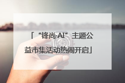 “锋尚·AI”主题公益市集活动热闹开启