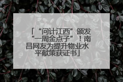 “问计江西”颁发“一周金点子”！南昌网友为提升物业水平献策获证书