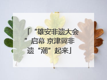 “雄安非遗大会”启幕 京津冀非遗“潮”起来