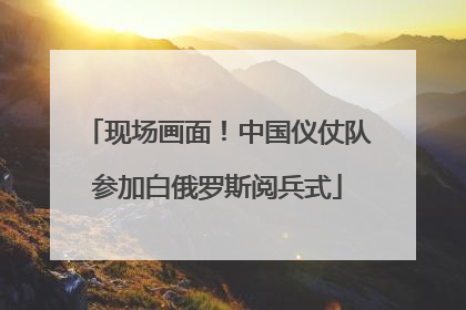 现场画面！中国仪仗队参加白俄罗斯阅兵式